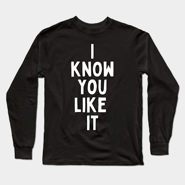 I Know You Like It Flirting Valentines Romantic Dating Desired Love Passion Care Relationship Goals Typographic Slogans For Man’s & Woman’s Long Sleeve T-Shirt by Salam Hadi